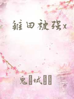 雏田被强x