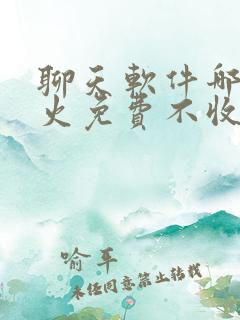 聊天软件哪个最火免费不收费