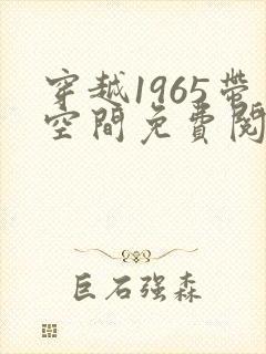 穿越1965带空间免费阅读