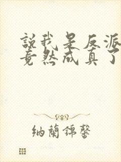 说我是反派污蔑竟然成真了短剧