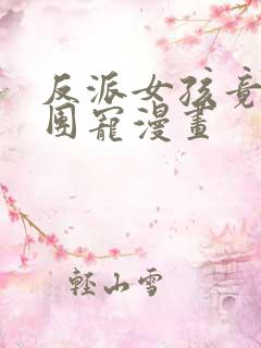 反派女孩竟成了团宠漫画