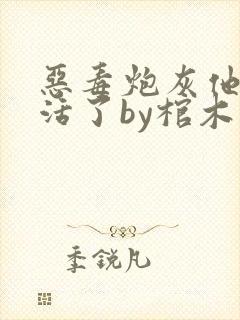 恶毒炮灰他不想活了by棺木阅读全文txt下载