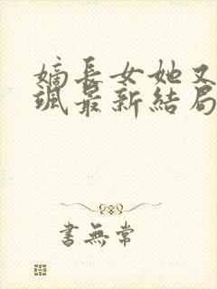 嫡长女她又美又飒最新结局