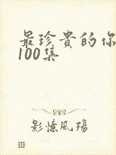 最珍贵的你短剧100集