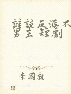 谁说反派不能当男主 短剧