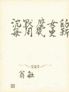 沉默魔女的秘密每周几更新