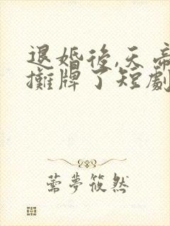 退婚后,天帝他摊牌了短剧全集免费观看