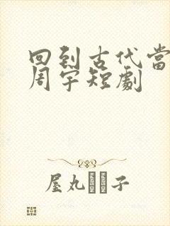 回到古代当纨绔周宇短剧