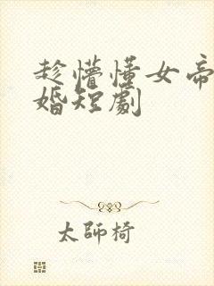 趁懵懂女帝被退婚短剧