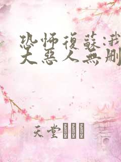 恐怖复苏:我是大恶人无删减全部章节