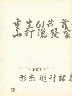 重生61我靠赶山打猎发家致富