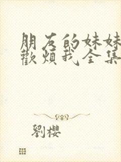 朋友的妹妹只喜欢烦我全集