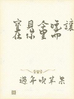 宝贝今晚让我留在你里面