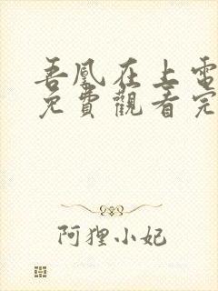 吾凰在上电视剧免费观看完整版