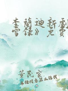 李兰迪新剧《朝雪录》免费观看全集高清