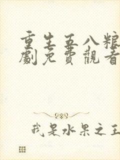 重生五八粮仓短剧免费观看