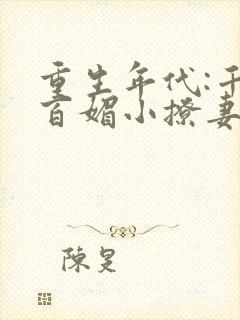 重生年代:千娇百媚小撩妻全文免费阅读