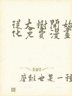 从大树开始的进化免费漫画下拉式