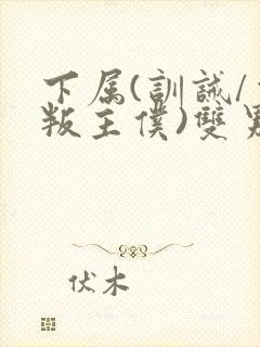 下属(训诫/背叛主仆)双男主小说