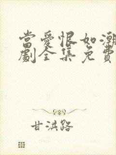 当爱恨如潮生短剧全集免费观看