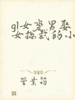 gl女变男娶了女总裁的小说