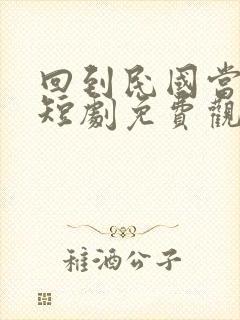 回到民国当少帅短剧免费观看全集