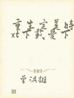 重生完美时代txt下载爱下