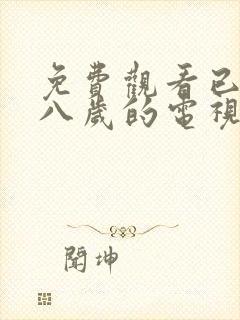 免费观看已满十八岁的电视剧大全