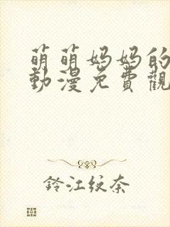 萌萌妈妈的徒然动漫免费观看