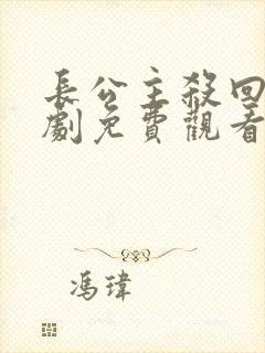 长公主杀回来短剧免费观看完整版