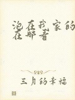 泡在我家的辣妹在哪看