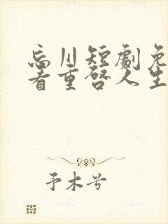 忘川短剧免费观看重启人生在线播放