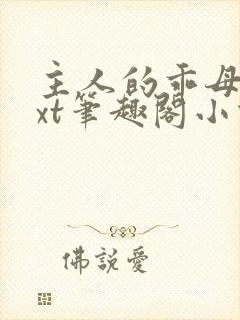 主人的乖母狗txt笔趣阁小说男男