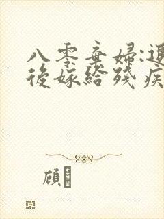 八零弃妇:退婚后嫁给残疾大佬当首富