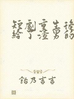 短剧重生后我嫁给了渣男的死对头