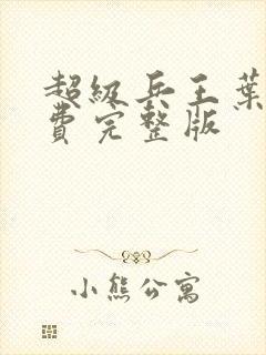 超级兵王叶谦免费完整版