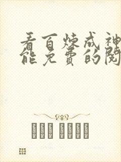 看百炼成神漫画能免费的阅读软件