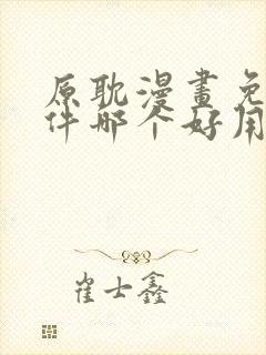 原耽漫画免费软件哪个好用