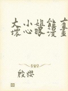 大小姐能有什么坏心眼漫画