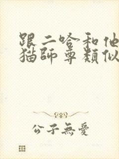 跟二哈和他的白猫师尊类似的文