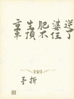 重生肥婆逆袭将军顶不住了短剧