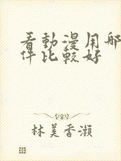 看动漫用哪个软件比较好