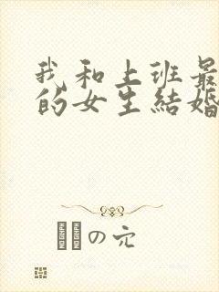 我和上班最讨厌的女生结婚了