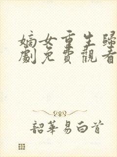 嫡女重生归来短剧免费观看