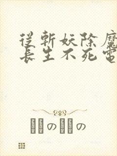 从斩妖除魔开始长生不死电子书下载