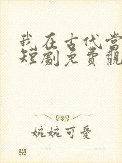 我在古代当神医短剧免费观看