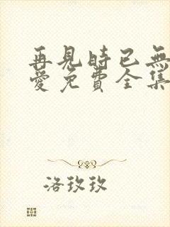 再见时已无恨无爱免费全集