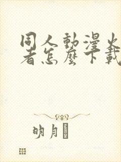 同人动漫火影忍者怎么下载的