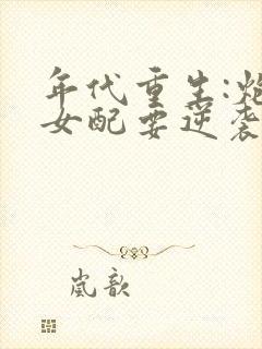 年代重生:炮灰女配要逆袭txt下载