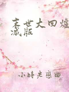 末世大回炉未删减版